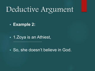 Deductive Argument
 Example 2:
 1.Zoya is an Athiest,
 So, she doesn’t believe in God.
 