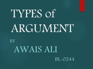 TYPES of
ARGUMENT
BY
AWAIS ALI
BL-0244
 