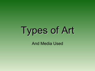Types of ArtTypes of Art
And Media Used
 