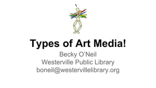 Types of Art Media!
Becky O’Neil
Westerville Public Library
boneil@westervillelibrary.org
 
