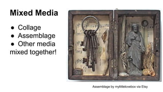 Mixed Media
● Collage
● Assemblage
● Other media
mixed together!
Assemblage by mylittlelovebox via Etsy
 
