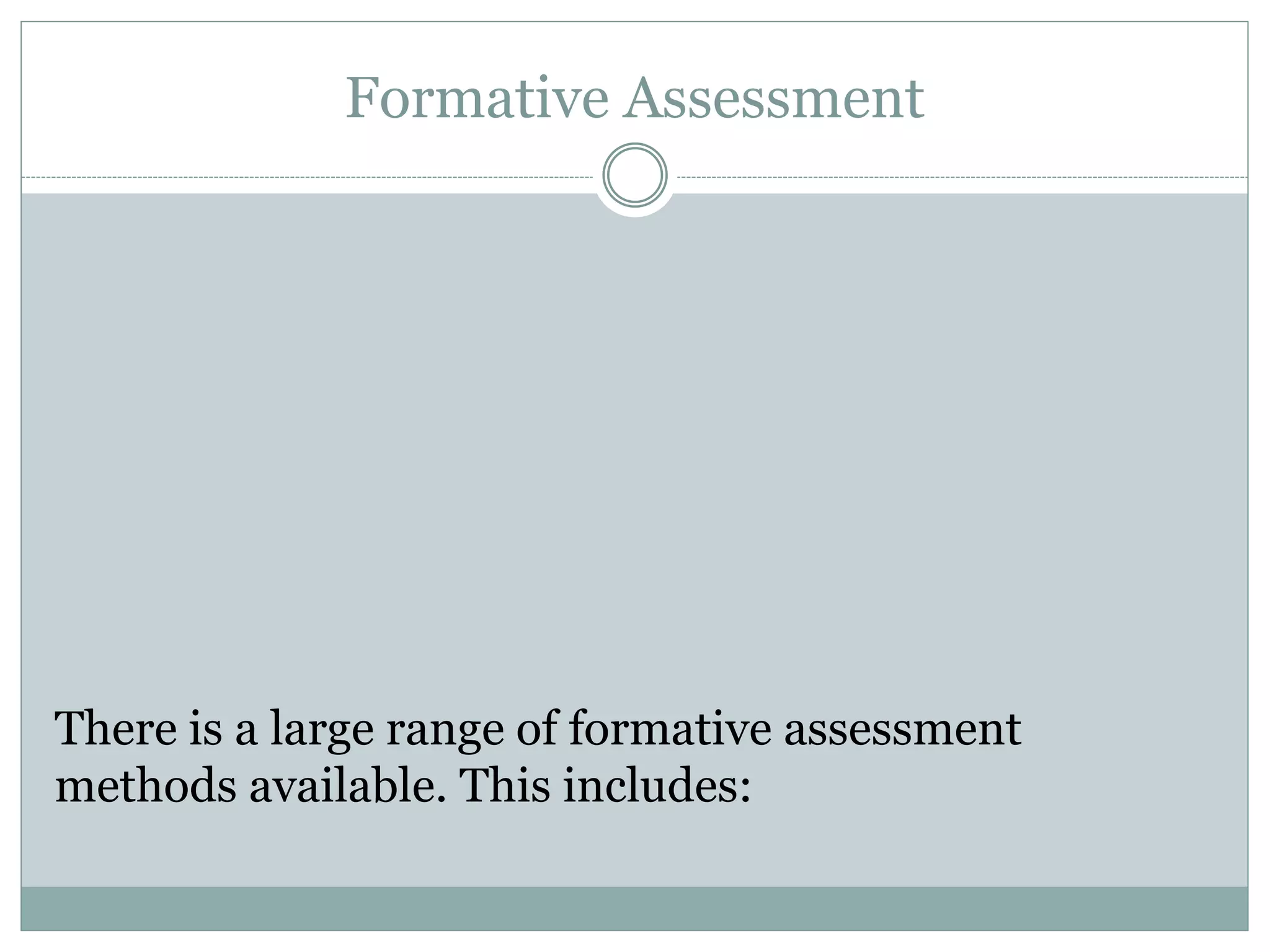 Formative Assessment
There is a large range of formative assessment
methods available. This includes: