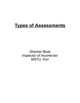 Types of Assessments




      Shankar Bose
  Inspector of Income-tax
       MSTU, Puri
 