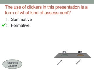The use of clickers in this presentation is a
form of what kind of assessment?
1. Summative

2. Formative

m

at
iv

e

0%

Fo
r

m
at
Su
m

Response
Counter

ive

0%

 