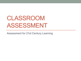 CLASSROOM
ASSESSMENT
Assessment for 21st Century Learning

 