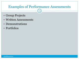 Examples of Performance Assessments 
@judithmontuya 
15 
 Group Projects 
 Written Assessments 
 Demonstrations 
 Portfolios 
 