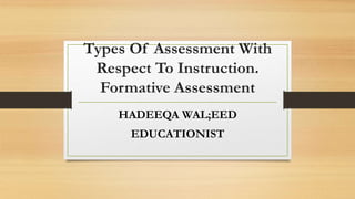 Types Of Assessment With
Respect To Instruction.
Formative Assessment
HADEEQA WAL;EED
EDUCATIONIST
 