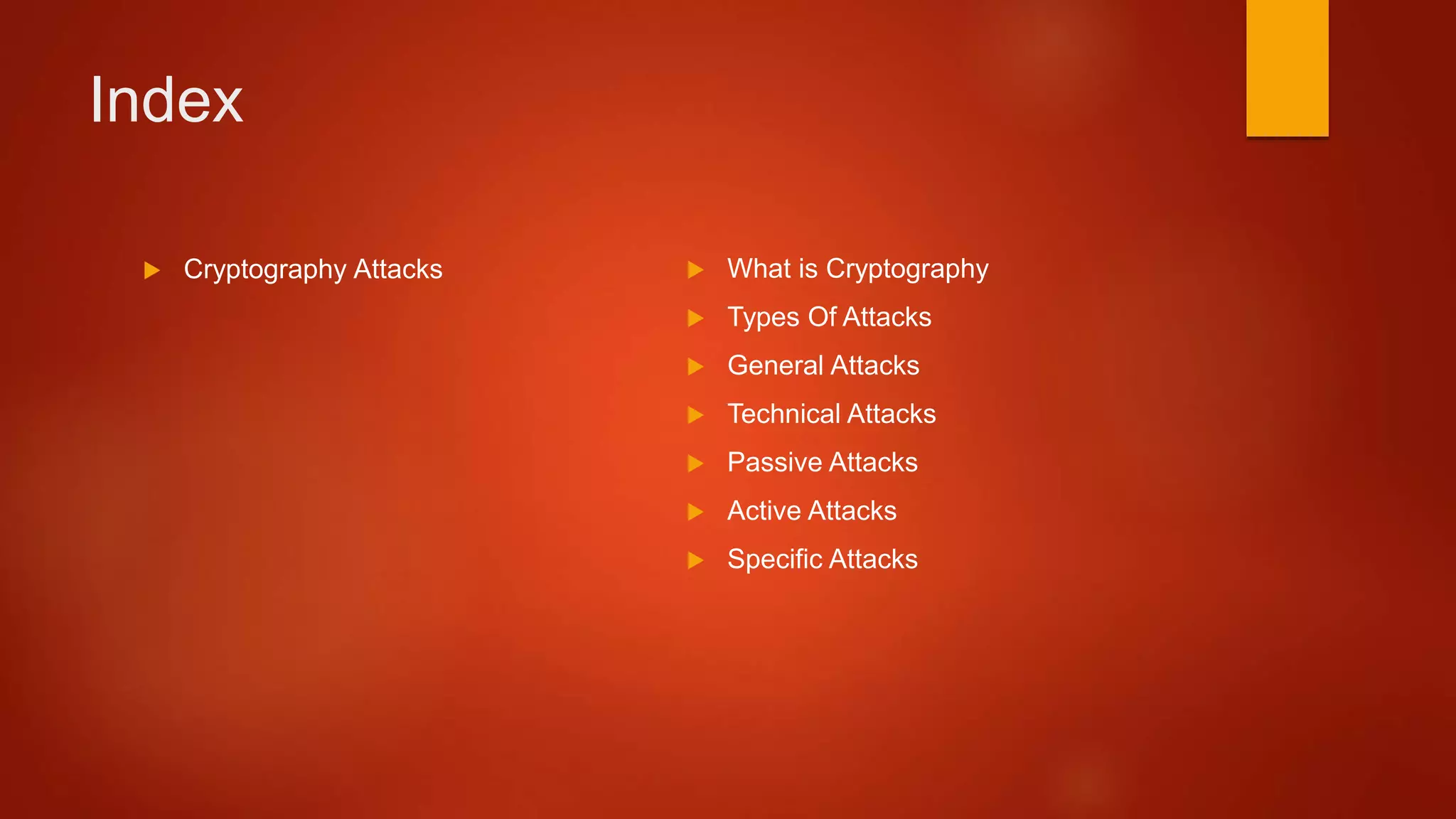 Index
 Cryptography Attacks  What is Cryptography
 Types Of Attacks
 General Attacks
 Technical Attacks
 Passive Attacks
 Active Attacks
 Specific Attacks
 