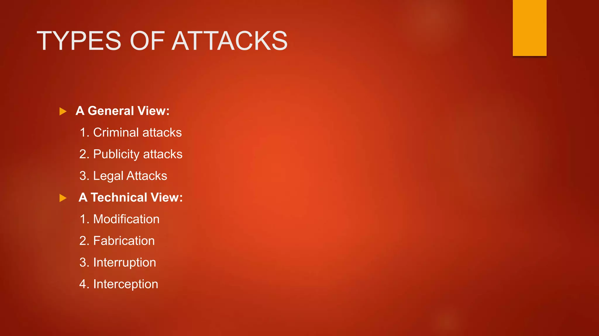 TYPES OF ATTACKS
 A General View:
1. Criminal attacks
2. Publicity attacks
3. Legal Attacks
 A Technical View:
1. Modification
2. Fabrication
3. Interruption
4. Interception
 