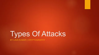 Types Of Attacks
BY LAVA KUMAR | CRYPTOGRAPHY
 