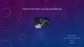 TYPES OF SECURITY ATTACKS AND THREADS
SUBMITTED BY
K. S. SRIVIJAYMANICKAM
M.SC-IT
14MIT025
 