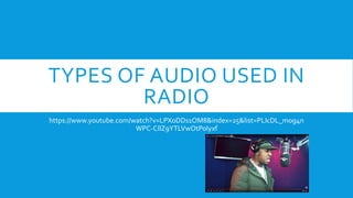 TYPES OF AUDIO USED IN
RADIO
https://www.youtube.com/watch?v=LPXoDDs1OM8&index=25&list=PLIcDL_mog4n
WPC-CIlZ9YTLVwOtPoIyxf
 