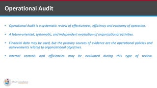 Operational Audit
• Operational Audit is a systematic review of effectiveness, efficiency and economy of operation.
• A future-oriented, systematic, and independent evaluation of organizational activities.
• Financial data may be used, but the primary sources of evidence are the operational policies and
achievements related to organizational objectives.
• Internal controls and efficiencies may be evaluated during this type of review.
Software Outsourcing Companies in India
 