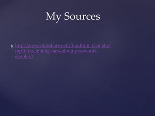  http://www.slideshare.net/CloudEntr_Gemalto/
top10-fascinating-facts-about-passwords-
ebook-v2
My Sources
