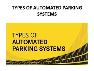 TYPES OF AUTOMATED PARKING
SYSTEMS
 