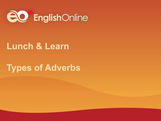 Lunch & Learn
Types of Adverbs
 