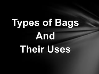 Types of Bags
     And
  Their Uses
 