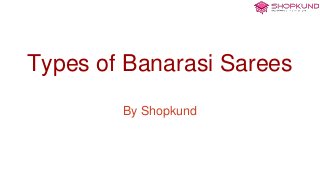 Types of Banarasi Sarees
By Shopkund
 