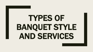 TYPES OF
BANQUET STYLE
AND SERVICES
 