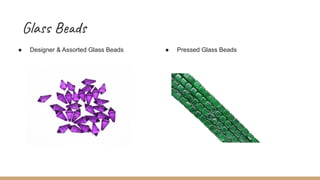 Glass Beads
● Designer & Assorted Glass Beads ● Pressed Glass Beads
 