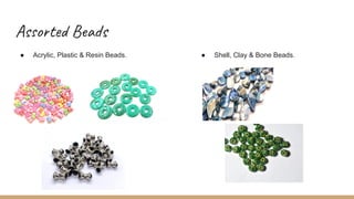 Assorted Beads
● Acrylic, Plastic & Resin Beads. ● Shell, Clay & Bone Beads.
 
