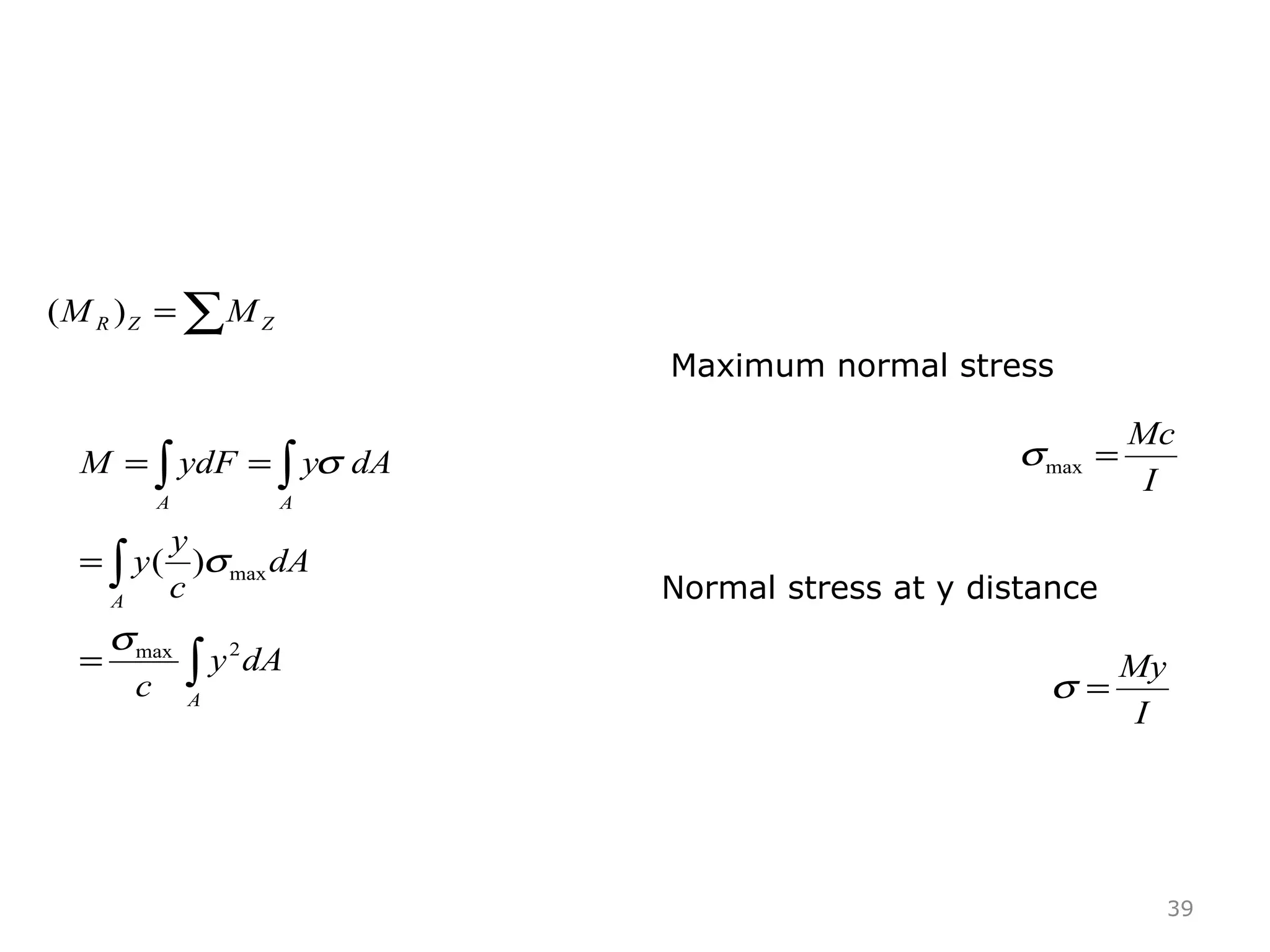 39
∑= ZZR MM )(
∫
∫
∫ ∫
=
=
==
A
A
A A
dAy
c
dA
c
y
y
dAyydFM
2max
max)(
σ
σ
σ
I
Mc
=maxσ
Maximum normal stress
Normal stress at y distance
I
My
=σ
 