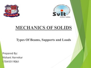 MECHANICS OF SOLIDS
Types Of Beams, Supports and Loads
Prepared By:
Nishant Narvekar
170410119061
 