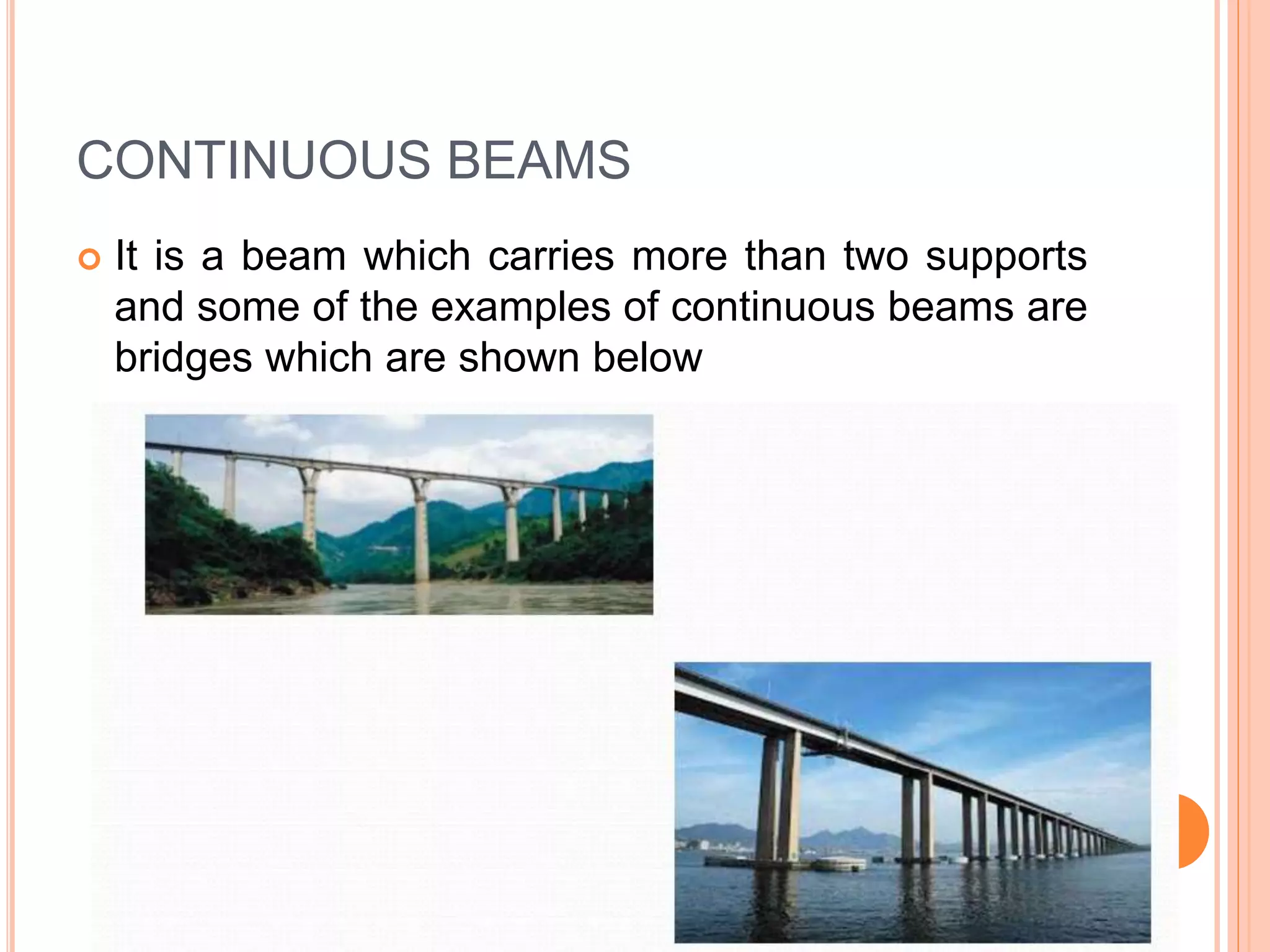 CONTINUOUS BEAMS
 It is a beam which carries more than two supports
and some of the examples of continuous beams are
bridges which are shown below
 