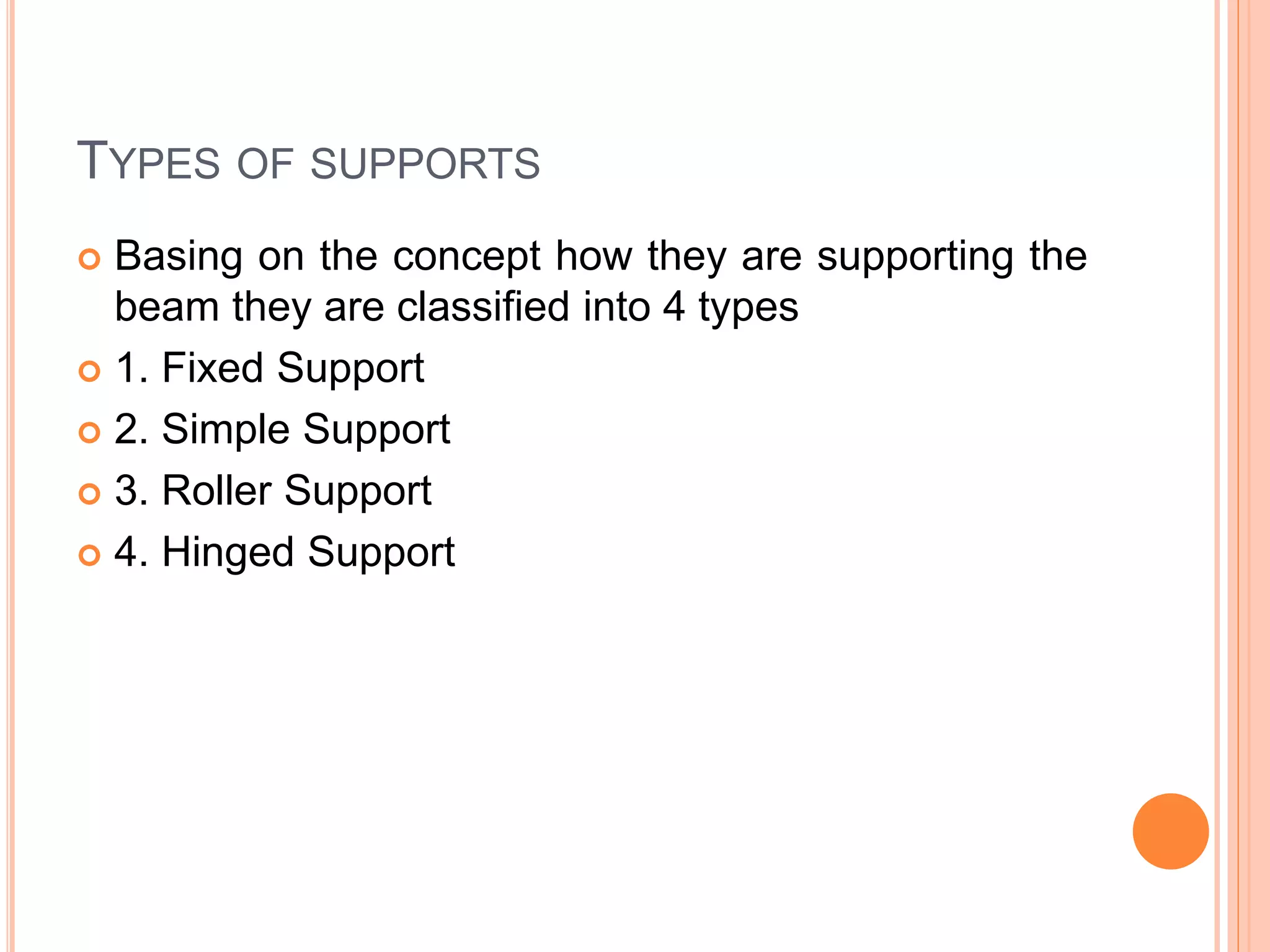 TYPES OF SUPPORTS
 Basing on the concept how they are supporting the
beam they are classified into 4 types
 1. Fixed Support
 2. Simple Support
 3. Roller Support
 4. Hinged Support
 