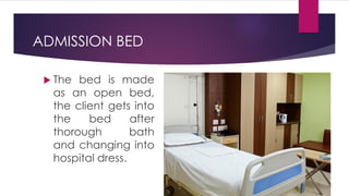 ADMISSION BED
 The bed is made
as an open bed,
the client gets into
the bed after
thorough bath
and changing into
hospital dress.
 