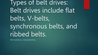 Types of belt drives:
Belt drives include flat
belts, V-belts,
synchronous belts, and
ribbed belts.
MECHANICAL ENGINEERING
 