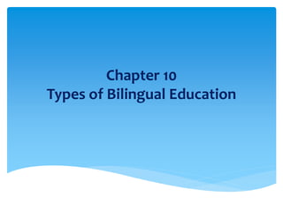 Chapter 10
Types of Bilingual Education
 