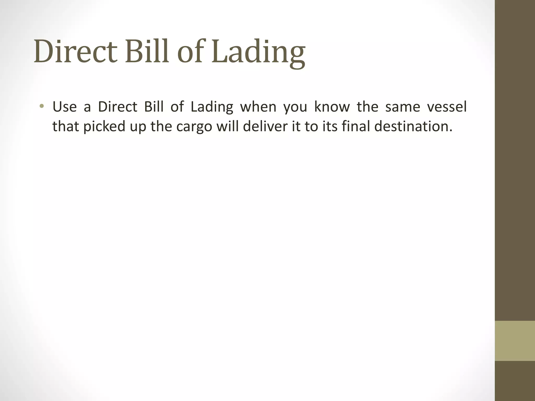 Direct Bill of Lading
• Use a Direct Bill of Lading when you know the same vessel
that picked up the cargo will deliver it to its final destination.
 