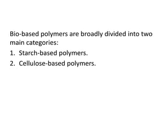 Bio-based polymers are broadly divided into two
main categories:
1. Starch-based polymers.
2. Cellulose-based polymers.
 