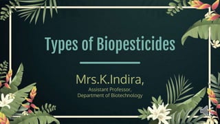 Types of Biopesticides
Mrs.K.Indira,
Assistant Professor,
Department of Biotechnology
 