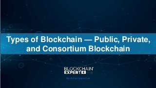 Types of Blockchain — Public, Private,
and Consortium Blockchain
blockchainexpert.uk
 