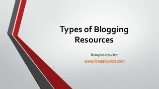 Types of Blogging
Resources
Brought to you by:

www.bloggingtips.com

 