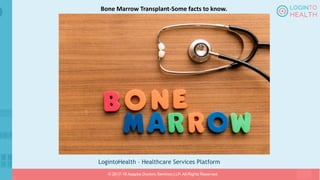 LogintoHealth – Healthcare Services Platform
© 2017-18 Aaapke Doctors Services LLP. All Rights Reserved.
Bone Marrow Transplant-Some facts to know.
 