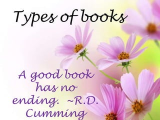 Types of books

A good book
has no
ending. ~R.D.
Cumming

 