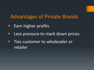 Advantages of Private Brands
 Earn higher profits
 Less pressure to mark down prices
 Ties customer to wholesaler or
  retailer
 