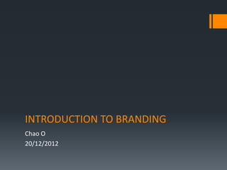 INTRODUCTION TO BRANDING
Chao O
20/12/2012
 