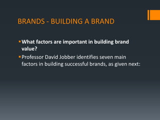 BRANDS - BUILDING A BRAND

What factors are important in building brand
 value?
Professor David Jobber identifies seven main
 factors in building successful brands, as given next:
 