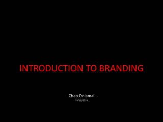 INTRODUCTION TO BRANDING
Chao Onlamai
18/10/2019