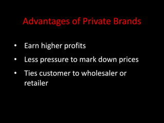 Advantages of Private Brands
• Earn higher profits
• Less pressure to mark down prices
• Ties customer to wholesaler or
retailer