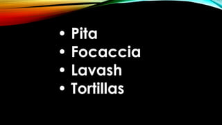 • Pita
• Focaccia
• Lavash
• Tortillas
 