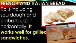 FRENCH AND ITALIAN BREAD
Rolls including
sourdough and
ciabatta, split
horizontally. It
works well for grilled
sandwiches.
 