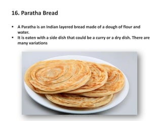 16. Paratha Bread
▪ A Paratha is an Indian layered bread made of a dough of flour and
water.
▪ It is eaten with a side dish that could be a curry or a dry dish. There are
many variations
https://chefqtrainer.blogspot.com/
 
