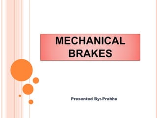 MECHANICAL
BRAKES
Presented By:-Prabhu
 