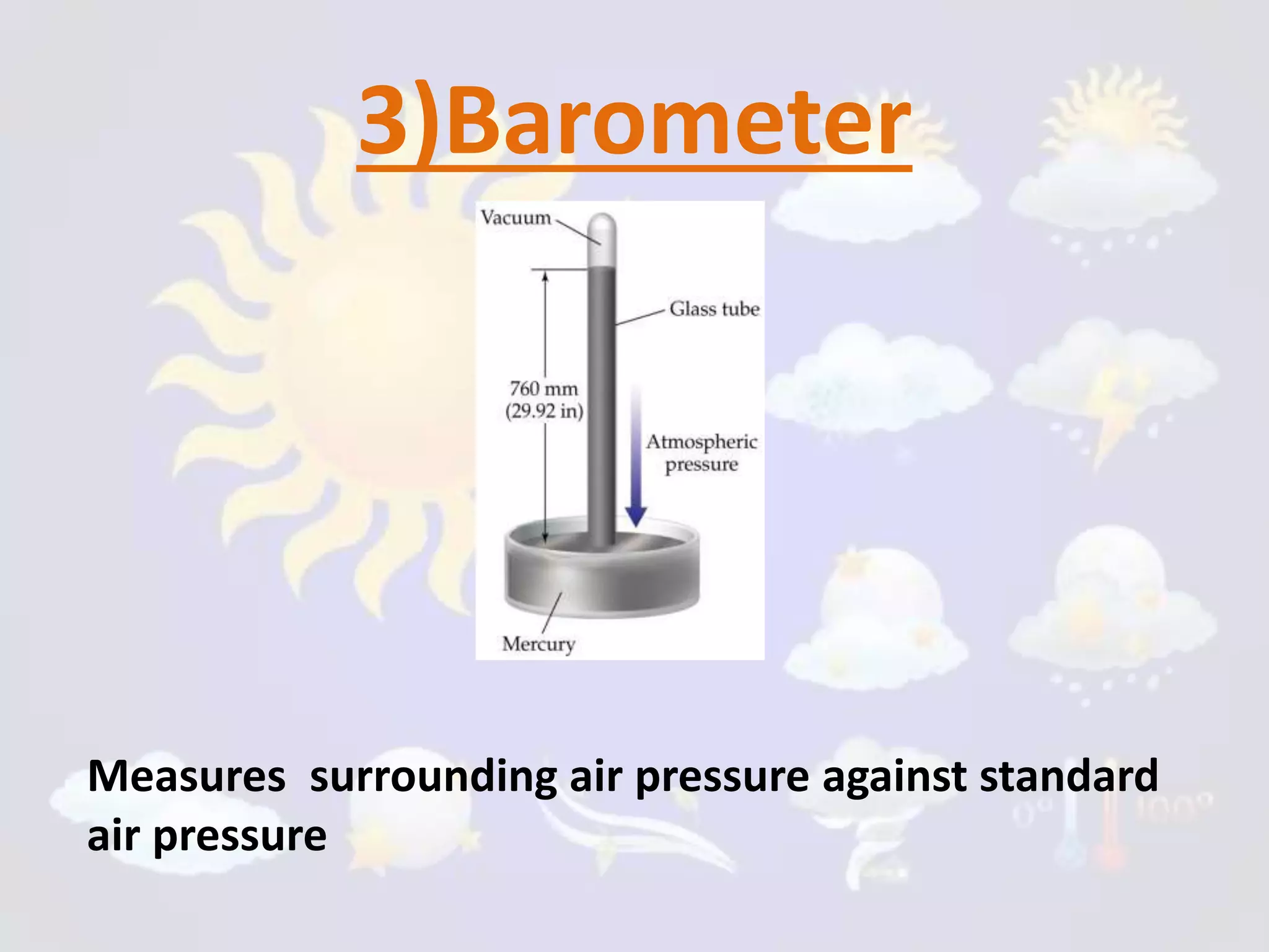 3)Barometer
Measures surrounding air pressure against standard
air pressure
 