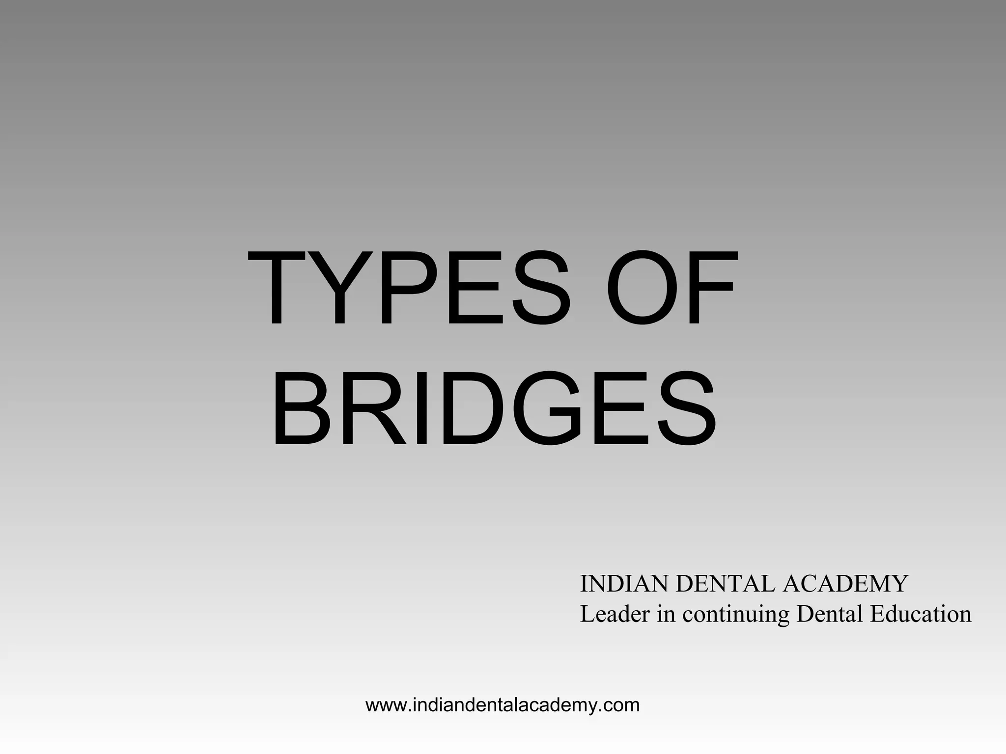 TYPES OF
BRIDGES
INDIAN DENTAL ACADEMY
Leader in continuing Dental Education
www.indiandentalacademy.com
 
